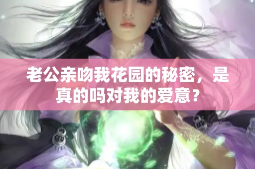 老公亲吻我花园的秘密，是真的吗对我的爱意？