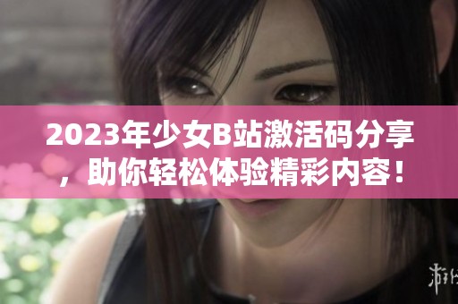 2023年少女B站激活码分享，助你轻松体验精彩内容！
