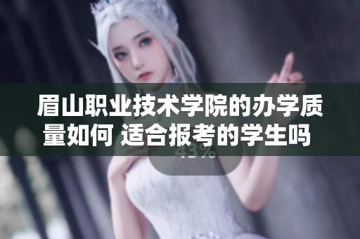 眉山职业技术学院的办学质量如何 适合报考的学生吗 中职学校招生网分析
