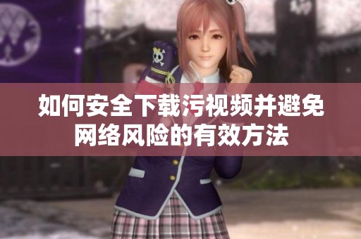 如何安全下载污视频并避免网络风险的有效方法