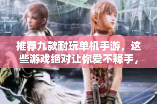 推荐九款耐玩单机手游，这些游戏绝对让你爱不释手，快来看看吧！