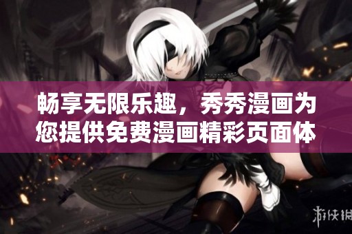 畅享无限乐趣，秀秀漫画为您提供免费漫画精彩页面体验