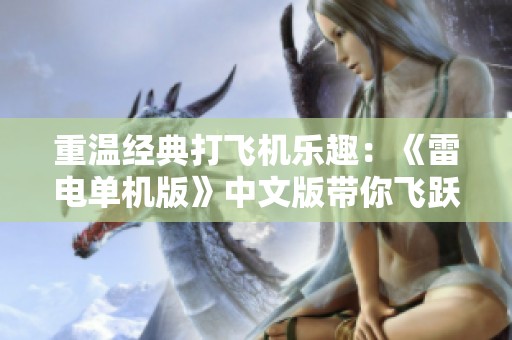 重温经典打飞机乐趣：《雷电单机版》中文版带你飞跃怀旧时光