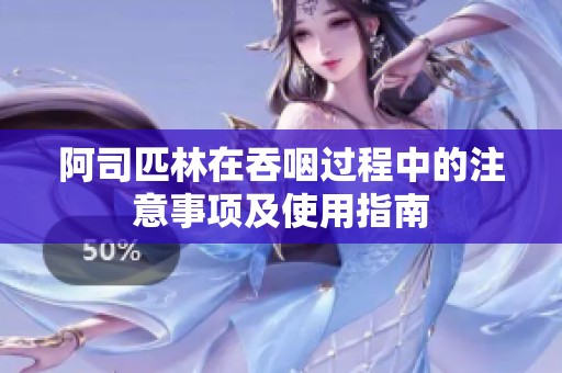 阿司匹林在吞咽过程中的注意事项及使用指南