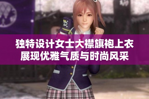 独特设计女士大襟旗袍上衣展现优雅气质与时尚风采