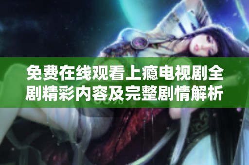 免费在线观看上瘾电视剧全剧精彩内容及完整剧情解析