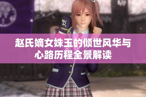 赵氏嫡女姝玉的倾世风华与心路历程全景解读