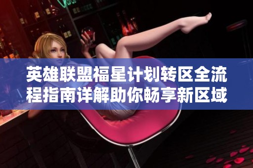 英雄联盟福星计划转区全流程指南详解助你畅享新区域游戏体验