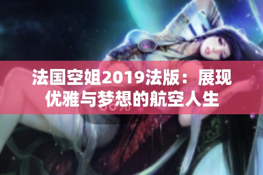 法国空姐2019法版：展现优雅与梦想的航空人生