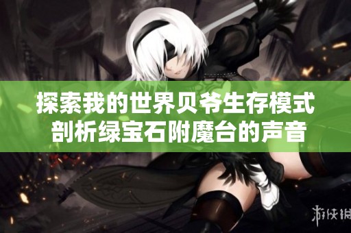 探索我的世界贝爷生存模式 剖析绿宝石附魔台的声音与攻略方法分享