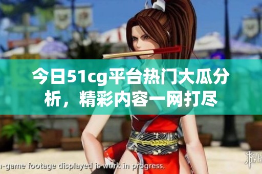 今日51cg平台热门大瓜分析，精彩内容一网打尽
