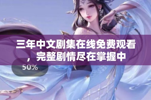 三年中文剧集在线免费观看，完整剧情尽在掌握中