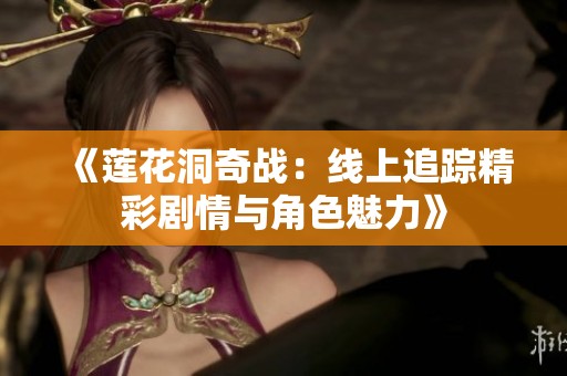 《莲花洞奇战：线上追踪精彩剧情与角色魅力》