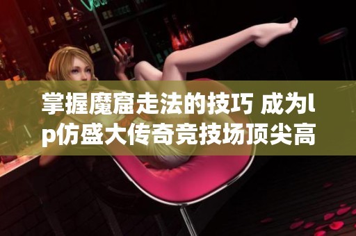 掌握魔窟走法的技巧 成为lp仿盛大传奇竞技场顶尖高手的攻略分享