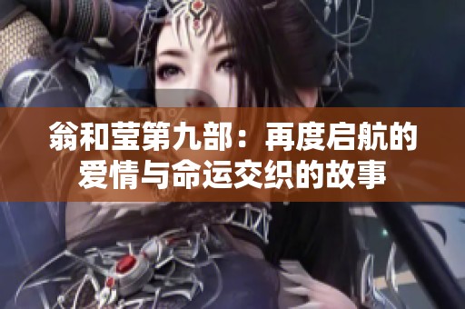 翁和莹第九部：再度启航的爱情与命运交织的故事