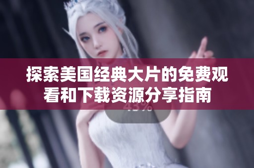 探索美国经典大片的免费观看和下载资源分享指南
