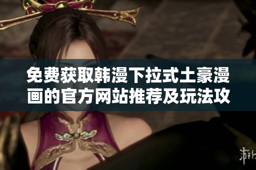免费获取韩漫下拉式土豪漫画的官方网站推荐及玩法攻略