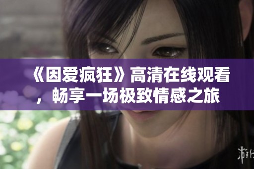 《因爱疯狂》高清在线观看，畅享一场极致情感之旅
