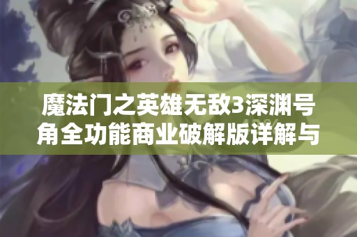 魔法门之英雄无敌3深渊号角全功能商业破解版详解与下载指南