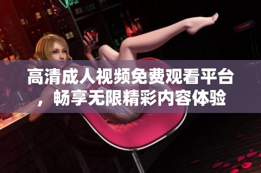 高清成人视频免费观看平台，畅享无限精彩内容体验