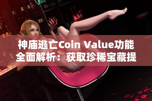 神庙逃亡Coin Value功能全面解析：获取珍稀宝藏提升游戏乐趣的秘籍与技巧