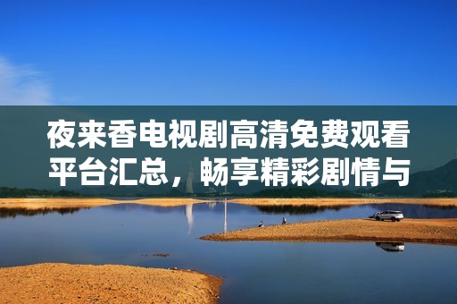 夜来香电视剧高清免费观看平台汇总，畅享精彩剧情与精美画面