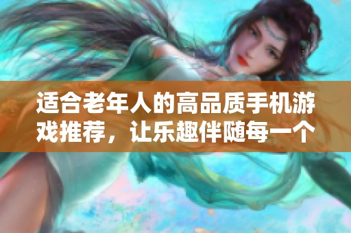 适合老年人的高品质手机游戏推荐，让乐趣伴随每一个快乐时光