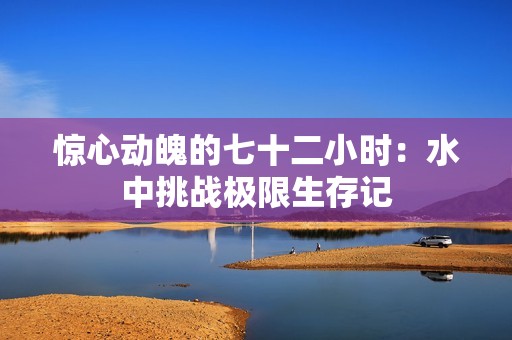 惊心动魄的七十二小时：水中挑战极限生存记