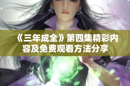 《三年成全》第四集精彩内容及免费观看方法分享
