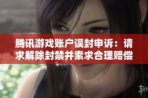 腾讯游戏账户误封申诉：请求解除封禁并索求合理赔偿的真实案例分享