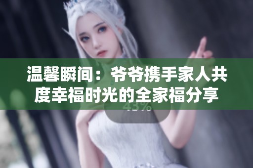 温馨瞬间：爷爷携手家人共度幸福时光的全家福分享