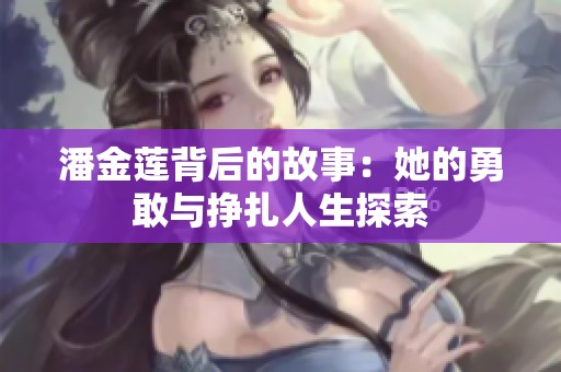 潘金莲背后的故事：她的勇敢与挣扎人生探索