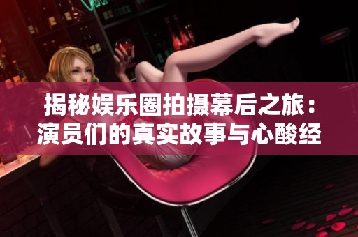 揭秘娱乐圈拍摄幕后之旅：演员们的真实故事与心酸经历