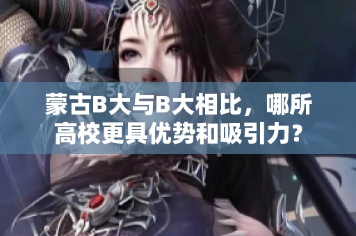 蒙古B大与B大相比，哪所高校更具优势和吸引力？