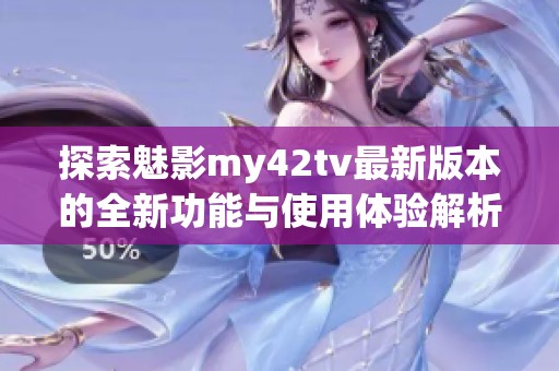 探索魅影my42tv最新版本的全新功能与使用体验解析