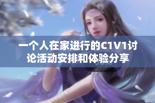 一个人在家进行的C1V1讨论活动安排和体验分享