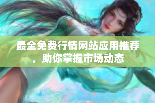 最全免费行情网站应用推荐，助你掌握市场动态