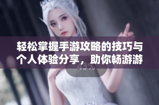 轻松掌握手游攻略的技巧与个人体验分享，助你畅游游戏世界之旅