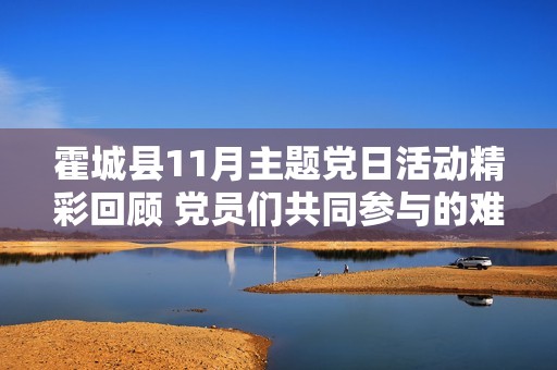 霍城县11月主题党日活动精彩回顾 党员们共同参与的难忘瞬间汇总