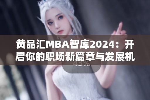 黄品汇MBA智库2024：开启你的职场新篇章与发展机会