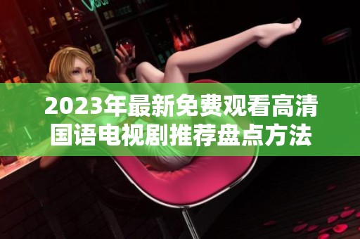 2023年最新免费观看高清国语电视剧推荐盘点方法