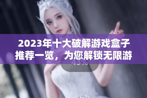 2023年十大破解游戏盒子推荐一览，为您解锁无限游戏乐趣与精彩体验