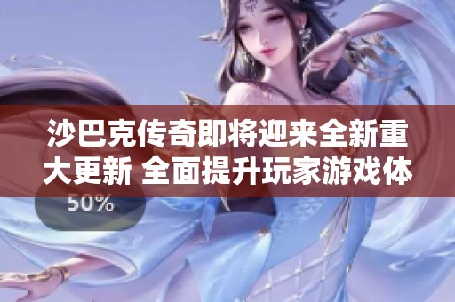 沙巴克传奇即将迎来全新重大更新 全面提升玩家游戏体验的精彩冒险开启