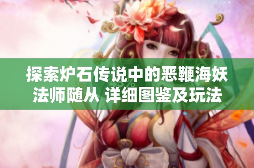 探索炉石传说中的恶鞭海妖法师随从 详细图鉴及玩法解析分享
