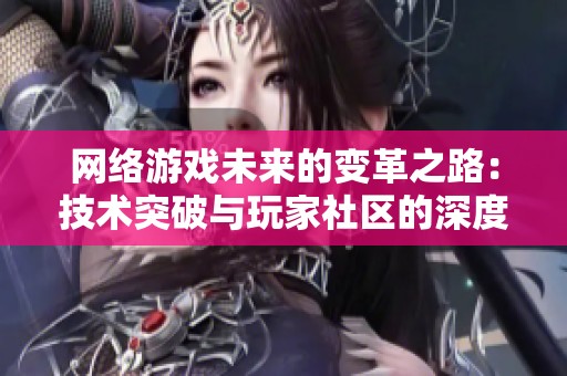 网络游戏未来的变革之路：技术突破与玩家社区的深度融合探讨