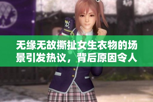 无缘无故撕扯女生衣物的场景引发热议，背后原因令人深思