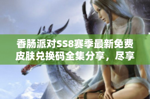 香肠派对SS8赛季最新免费皮肤兑换码全集分享，尽享游戏乐趣！