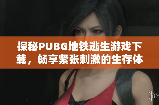 探秘PUBG地铁逃生游戏下载，畅享紧张刺激的生存体验