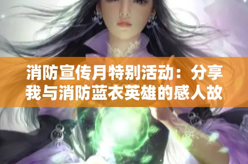 消防宣传月特别活动：分享我与消防蓝衣英雄的感人故事与经历