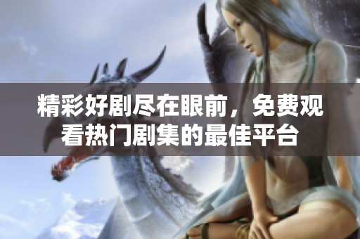 精彩好剧尽在眼前，免费观看热门剧集的最佳平台